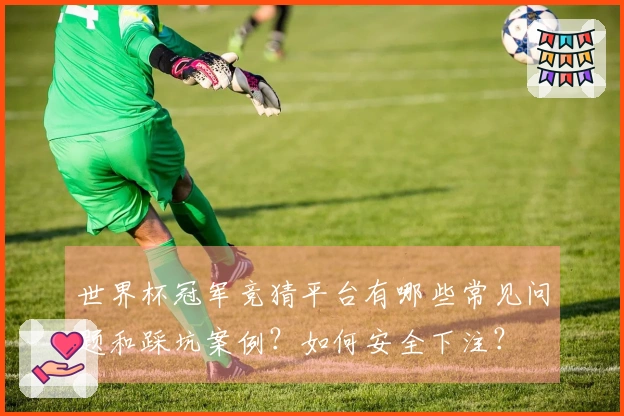 世界杯冠军竞猜平台有哪些常见问题和踩坑案例？如何安全下注？