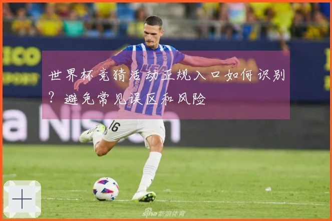 世界杯竞猜活动正规入口如何识别？避免常见误区和风险