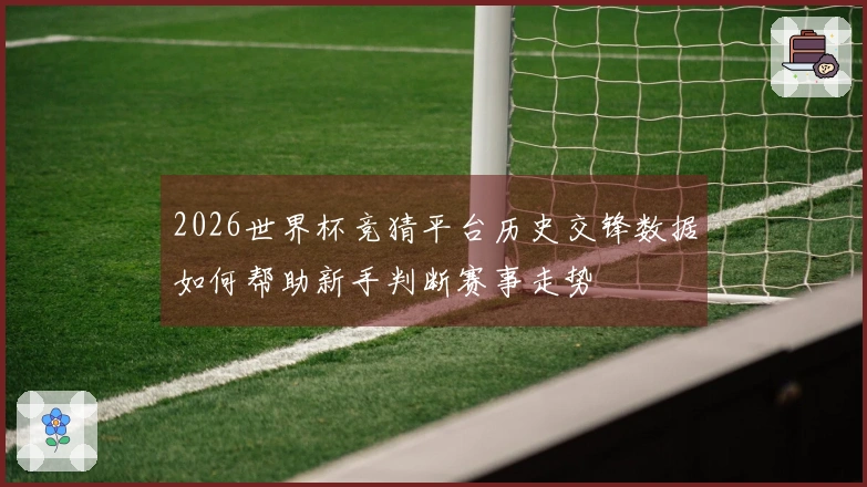 2026世界杯竞猜平台历史交锋数据如何帮助新手判断赛事走势