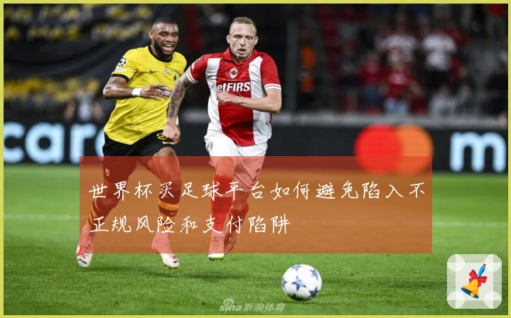 世界杯买足球平台如何避免陷入不正规风险和支付陷阱
